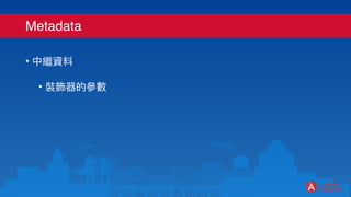 Metadata
• 中繼資料
• 裝飾器的參數
 