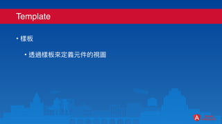Template
• 樣板
• 透過樣板來定義元件的視圖
 