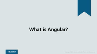 Copyright © 2017, edureka and/or its affiliates. All rights reserved.
What is Angular?
 