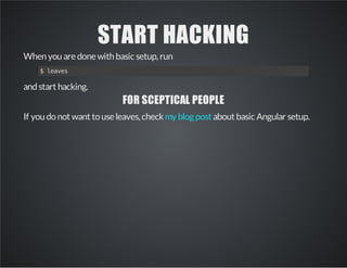 START HACKING
Whenyouaredonewithbasic setup,run
$leaves
andstart hacking.
FOR SCEPTICAL PEOPLE
If youdonot want touseleaves,check about basic Angular setup.my blog post
 
