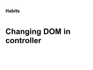 Habits
Changing DOM in
controller
 