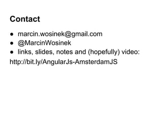 Contact
● marcin.wosinek@gmail.com
● @MarcinWosinek
● links, slides, notes and (hopefully) video:
http://bit.ly/AngularJs-AmsterdamJS
 