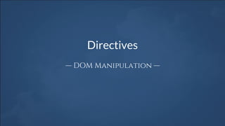 Directives
— DOM Manipulation —
 