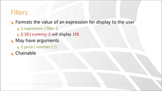Filters
Formats the value of an expression for display to the user
{{ expression | filter }}
{{ 10 | currency }} will display 10$
May have arguments
{{ price | number:2 }}
Chainable
 