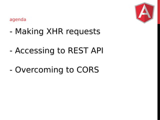 agenda 
- Making XHR requests 
- Accessing to REST API 
- Overcoming to CORS 
 