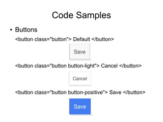 Code Samples
● Buttons
<button class="button"> Default </button>
<button class="button button-light"> Cancel </button>
<button class="button button-positive"> Save </button>
 