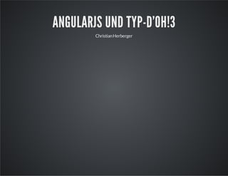 ANGULARJS UND TYP-D'OH!3
ChristianHerberger
 