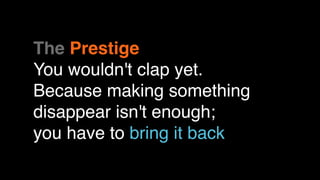 The Prestige
You wouldn't clap yet.
Because making something
disappear isn't enough;
you have to bring it back
 