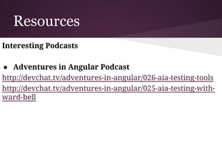 Resources
Unit Testing
● Unit Testing
https://docs.angularjs.org/guide/unit-testing
● Jasmine
http://jasmine.github.io/2.2/introduction.html
● ngMock
https://docs.angularjs.org/api/ngMock
 
