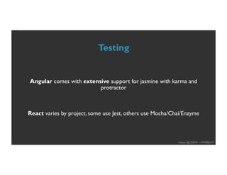 Hasan @ DEV6 – #WEBU17
Testing
Angular comes with extensive support for jasmine with karma and
protractor
React varies by project, some use Jest, others use Mocha/Chai/Enzyme
 