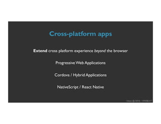 Hasan @ DEV6 – #WEBU17
Cross-platform apps
Extend cross platform experience beyond the browser
Progressive Web Applications
Cordova / Hybrid Applications
NativeScript / React Native
 