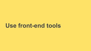 Use front-end tools 
 