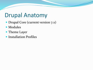Drupal Anatomy
 Drupal Core (current version 7.x)
 Modules
 Theme Layer
 Installation Profiles
 