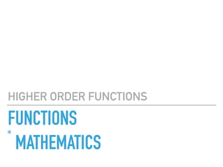 FUNCTIONSIN
MATHEMATICS
HIGHER ORDER FUNCTIONS
 