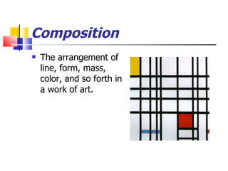 Composition The arrangement of line, form, mass, color, and so forth in a work of art. 