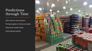 Predictions
through Time
Sales volumes over quarters
Pricing of goods or food over weeks
Daily stock market trends
Yearly disease burden
 