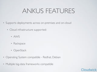 Cloudwick
ANKUS FEATURES
• Supports deployments across on-premises and on-cloud	

• Cloud infrastructure supported:	

• AWS	

• Rackspace	

• OpenStack	

• Operating System compatible - Redhat, Debian	

• Multiple big-data frameworks compatible
 