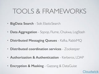 Cloudwick
TOOLS & FRAMEWORKS
• BigData Search - Solr, ElasticSearch	

• Data Aggregation - Sqoop, Flume, Chukwa, LogStash	

• Distributed Messaging Queues - Kafka, RabbiMQ	

• Distributed coordination services - Zookeeper	

• Authorization & Authentication - Kerberos, LDAP	

• Encryption & Masking - Gazzang & DataGuise
 