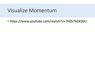 Visualize Momentum
• https://www.youtube.com/watch?v=7HZk7kGk5bU
 