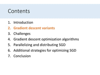 Contents
1. Introduction
2. Gradient descent variants
3. Challenges
4. Gradient descent optimization algorithms
5. Parallelizing and distributing SGD
6. Additional strategies for optimizing SGD
7. Conclusion
 