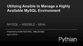 Utilizing Ansible to Manage a Highly
Available MySQL Environment
MYSQL – ANSIBLE - MHA
Presented by ALKIN TEZUYSAL , MIKLOS SZEL
April 14 2015
 