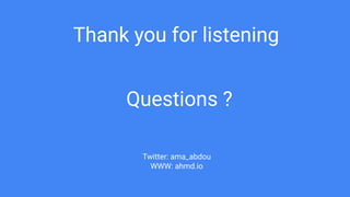 Questions ?
Thank you for listening
Twitter: ama_abdou
WWW: ahmd.io
 
