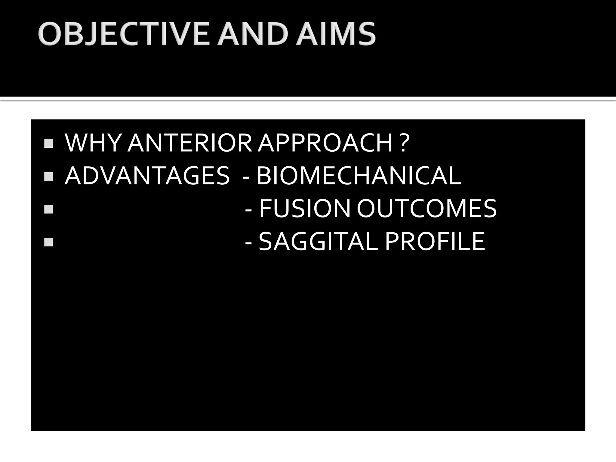  WHY ANTERIOR APPROACH ?
ADVANTAGES - BIOMECHANICAL
- FUSION OUTCOMES
- SAGGITAL PROFILE