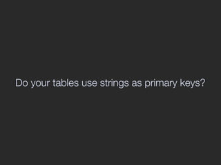 Do your tables use strings as primary keys?
 