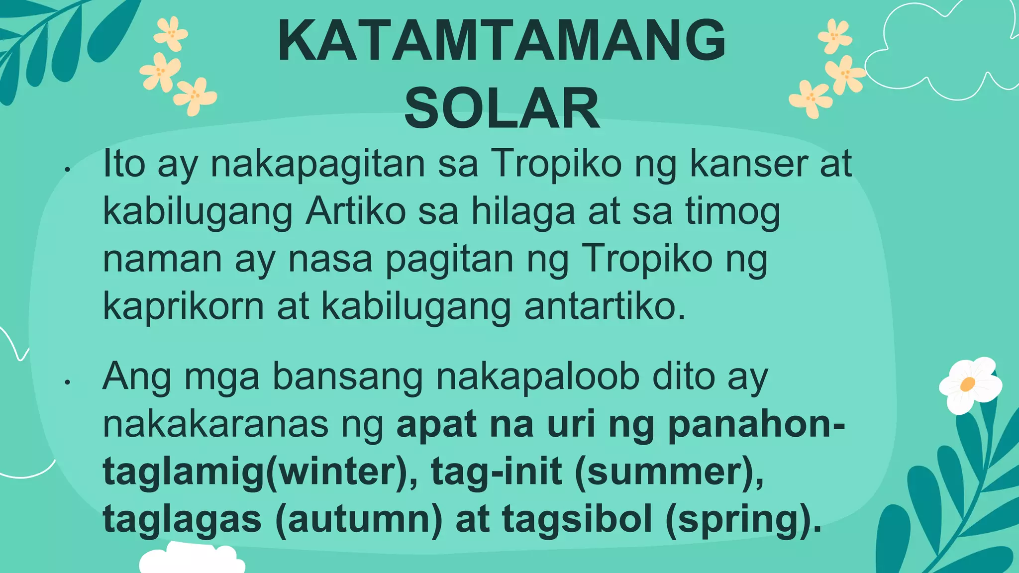 KATAMTAMANG
SOLAR
• Ito ay nakapagitan sa Tropiko ng kanser at
kabilugang Artiko sa hilaga at sa timog
naman ay nasa pagitan ng Tropiko ng
kaprikorn at kabilugang antartiko.
• Ang mga bansang nakapaloob dito ay
nakakaranas ng apat na uri ng panahon-
taglamig(winter), tag-init (summer),
taglagas (autumn) at tagsibol (spring).
 