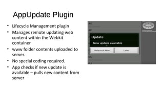 AppUpdate Plugin
• Lifecycle Management plugin
• Manages remote updating web
content within the Webkit
container
• www folder contents uploaded to
server.
• No special coding required.
• App checks if new update is
available – pulls new content from
server
 