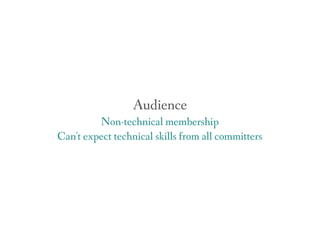 Audience
Non-technical membership
Can't expect technical skills from all committers
 