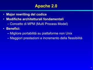 Apache 2.0
• Major rewriting del codice
• Modifiche architetturali fondamentali
  – Concetto di MPM (Multi Process Model)
• Benefici:
  – Migliore portabilità su piattaforme non Unix
  – Maggiori prestazioni e incremento della flessibilità




                                                           11
 