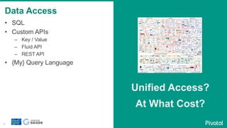 4
•  SQL
•  Custom APIs
–  Key / Value
–  Fluid API
–  REST API
•  {My} Query Language
Unified Access?
At What Cost?
Data Access
 