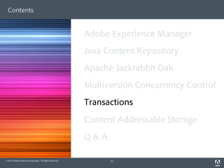 Contents 
© 2014 Adobe Systems Incorporated. All Rights Reserved. 
Adobe Experience Manager 
Java Content Repository 
Apache Jackrabbit Oak 
Multiversion Concurrency Control 
Transactions 
Content Addressable Storage 
Q & A 
31 
 