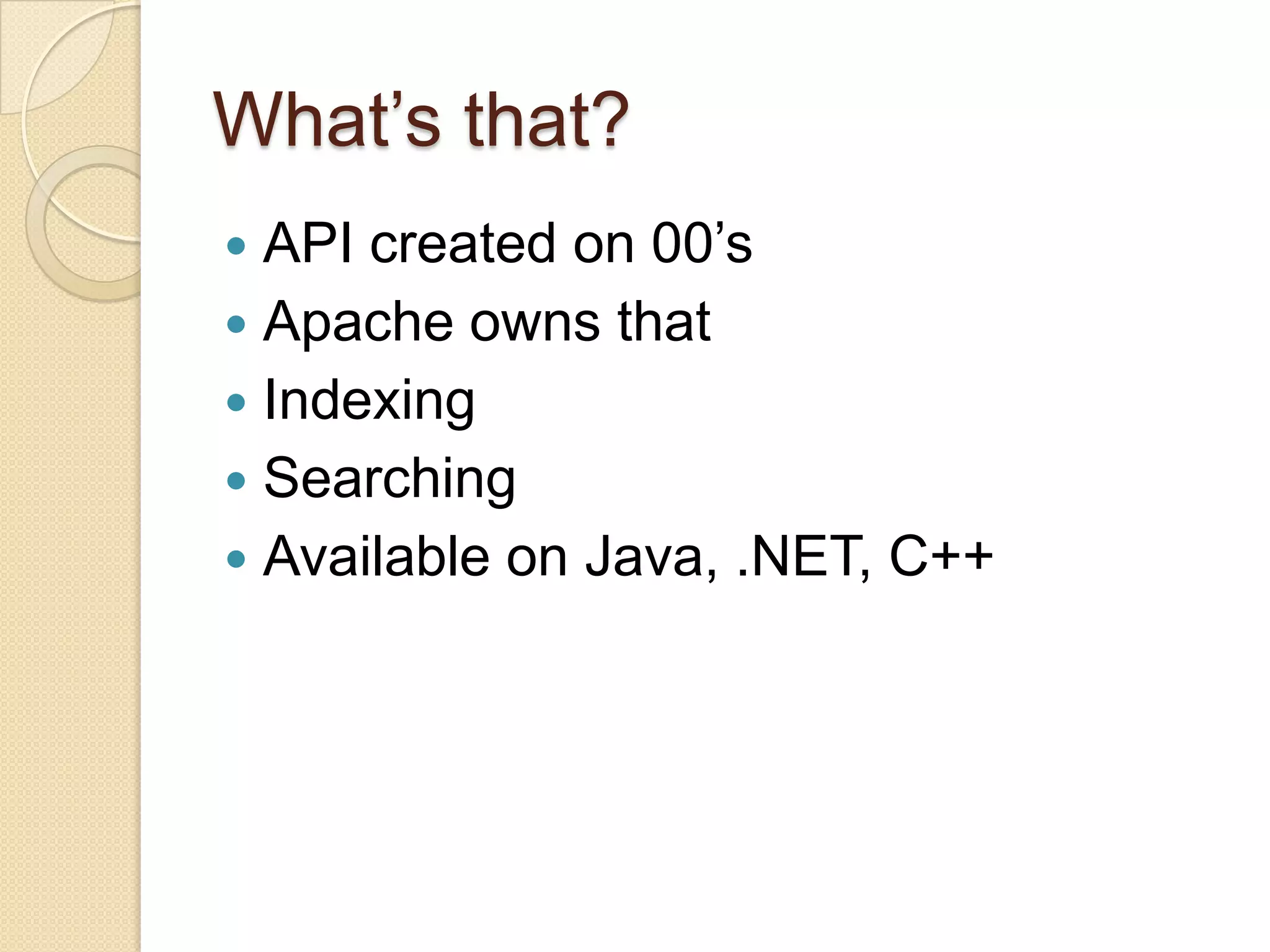 What’s that?
API created on 00’s
Apache owns that
Indexing
Searching
Available on Java, .NET, C++