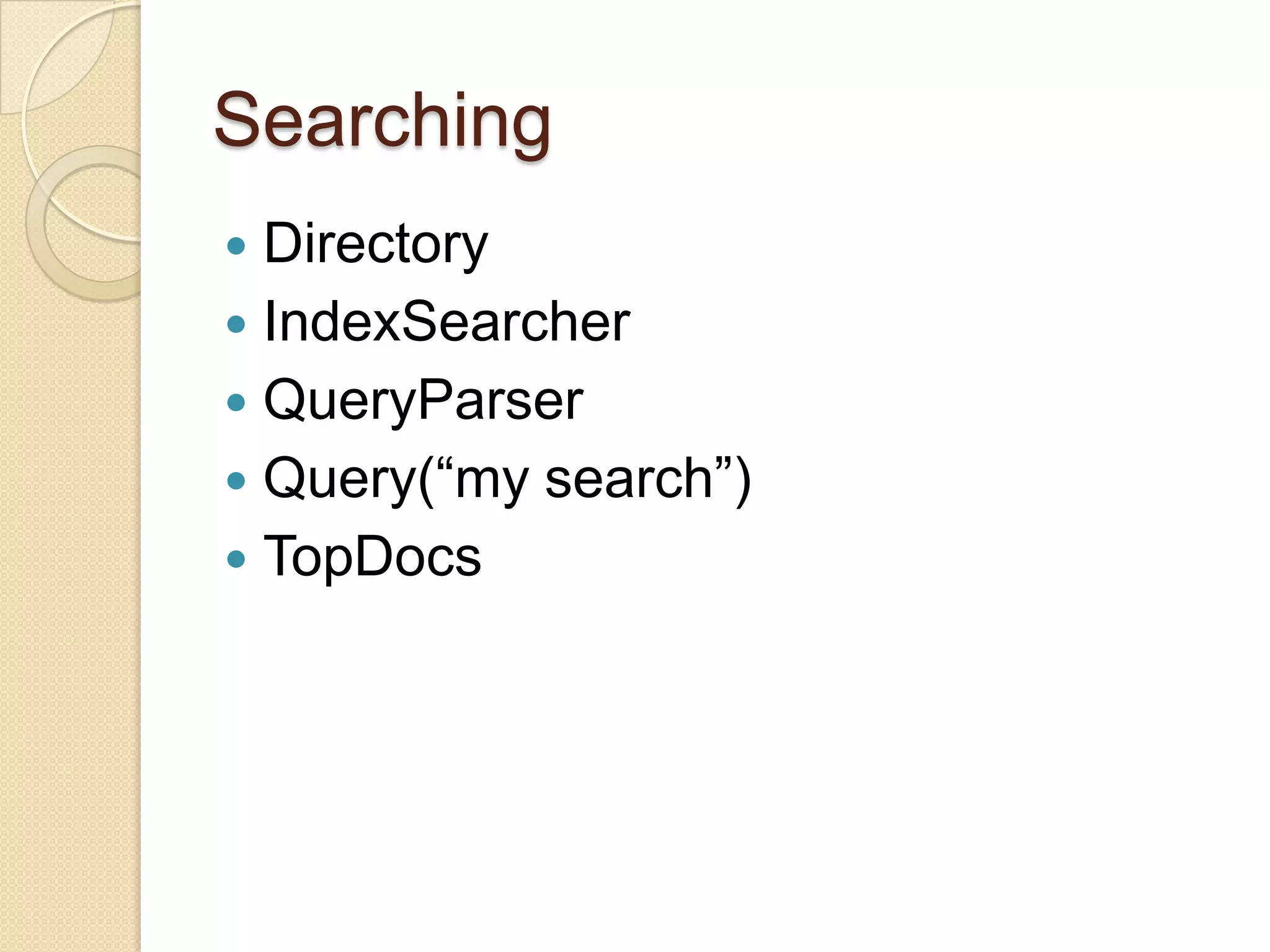 Searching
Directory
IndexSearcher
QueryParser
Query(“my search”)
TopDocs