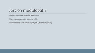 Jars on modulepath
Original spec only allowed directories
Maven dependencies point to a file
Directory may contain multiple jars (javadoc,sources)
 