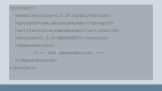 <project>
<modelVersion>4.0.0</modelVersion>
<groupId>com.animalmarket</groupId>
<artifactId>animalmarket</artifactId>
<version>1.0.0-SNAPSHOT</version>
<dependencies>
<!-- the dependencies -->
</dependencies>
</project>
 