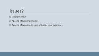Issues?
1) Stackoverflow
2) Apache Maven mailinglists
3) Apache Maven Jira in case of bugs / improvements
 