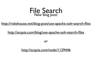File Search
                    New blog post:

http://robshouse.net/blog-post/use-apache-solr-search-ﬁles

    http://acquia.com/blog/use-apache-solr-search-ﬁles

                           or

             http://acquia.com/node/1129446
 