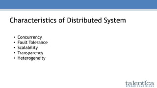 Characteristics of Distributed System
• Concurrency
• Fault Tolerance
• Scalability
• Transparency
• Heterogeneity
 