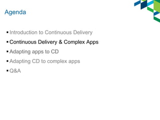 Agenda
 Introduction to Continuous Delivery
 Continuous Delivery & Complex Apps
 Adapting apps to CD
 Adapting CD to complex apps
 Q&A

 