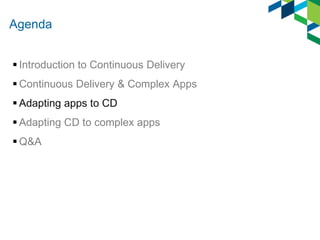Agenda
 Introduction to Continuous Delivery
 Continuous Delivery & Complex Apps
 Adapting apps to CD
 Adapting CD to complex apps
 Q&A

 