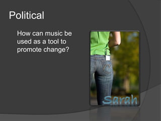 Political
How can music be
used as a tool to
promote change?
 