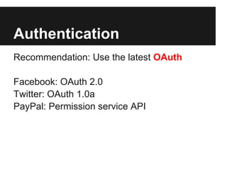 Authentication
Recommendation: Use the latest OAuth

Facebook: OAuth 2.0
Twitter: OAuth 1.0a
PayPal: Permission service API
 
