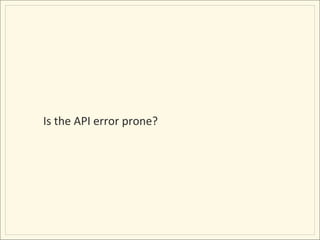 Is	
  the	
  API	
  error	
  prone?	
  
 