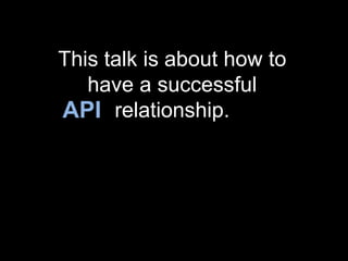 This talk is about how to
   have a successful
API relationship.
 