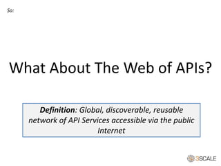 What About The Web of APIs?
So:
Definition: Global, discoverable, reusable
network of API Services accessible via the public
Internet
 