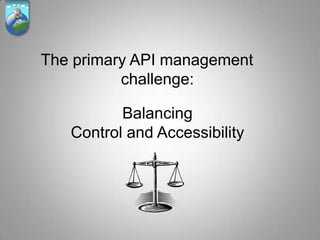 The primary API management
          challenge:

          Balancing
   Control and Accessibility
 