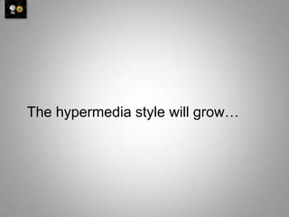 The hypermedia style will grow…
 